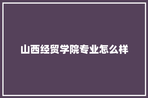 山西经贸学院专业怎么样