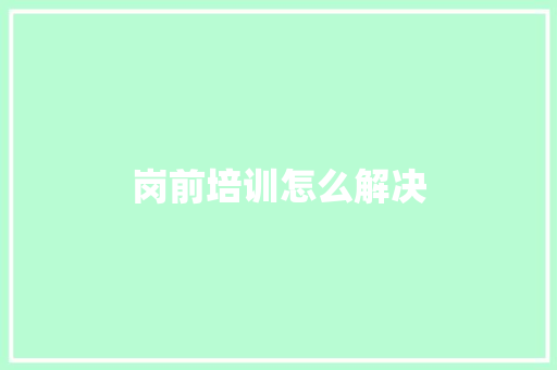 岗前培训怎么解决