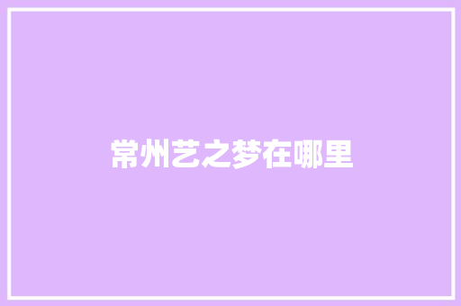 常州艺之梦在哪里