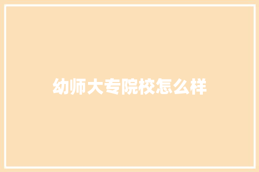 幼师大专院校怎么样