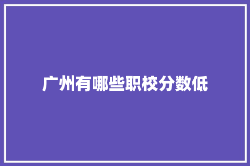 广州有哪些职校分数低