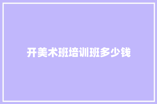 开美术班培训班多少钱