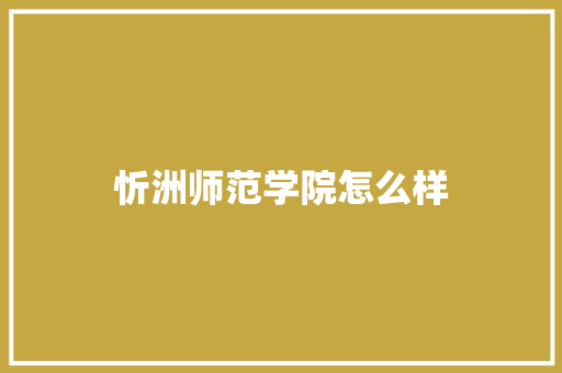 忻洲师范学院怎么样 范文赏析