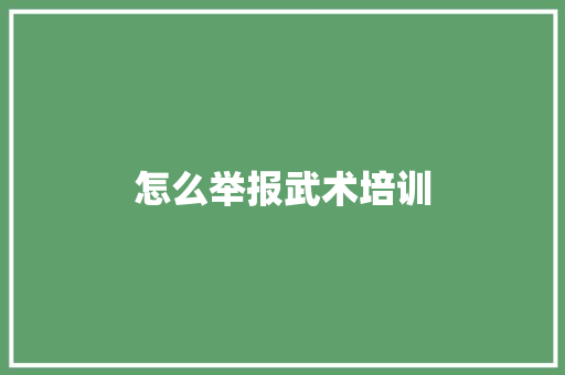 怎么举报武术培训 写作素材