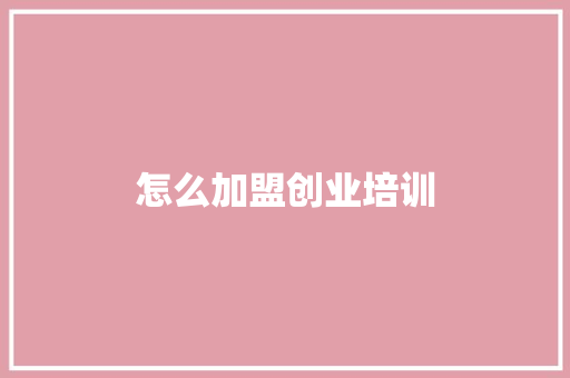 怎么加盟创业培训