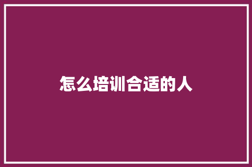 怎么培训合适的人