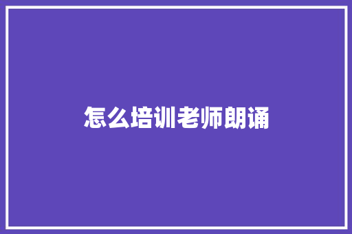 怎么培训老师朗诵