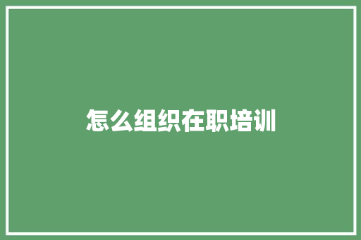 怎么组织在职培训