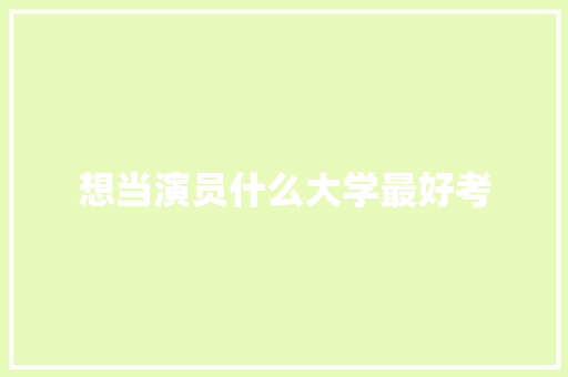 想当演员什么大学最好考