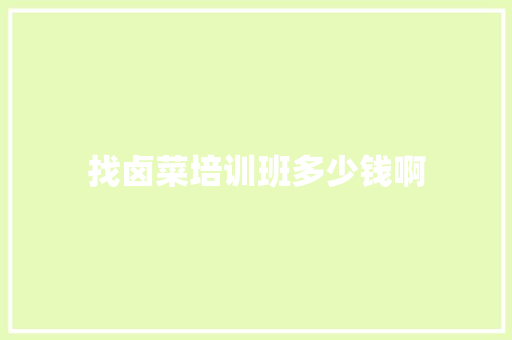 找卤菜培训班多少钱啊