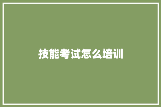 技能考试怎么培训 写作社区