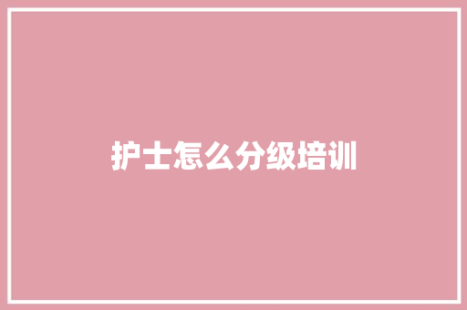 护士怎么分级培训