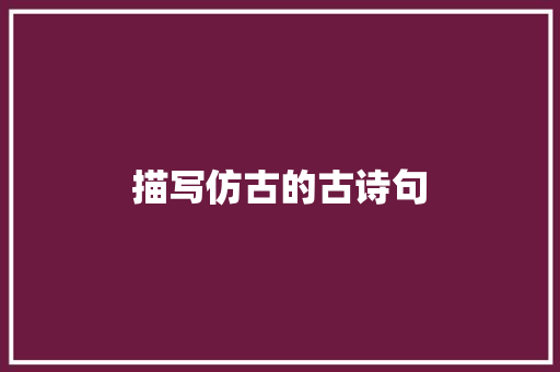描写仿古的古诗句
