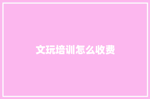 文玩培训怎么收费