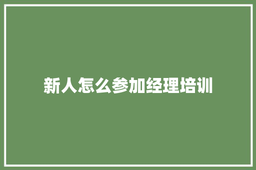 新人怎么参加经理培训