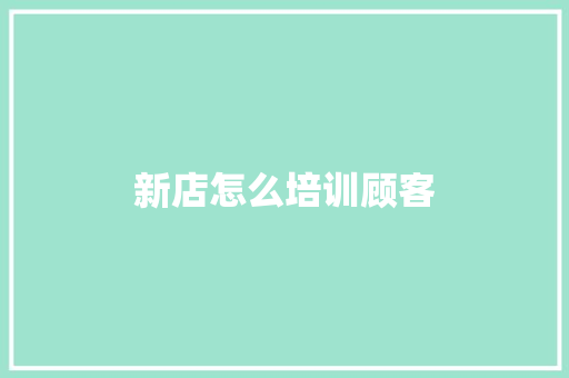 新店怎么培训顾客