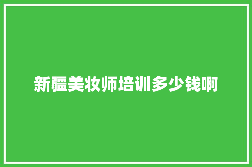 新疆美妆师培训多少钱啊