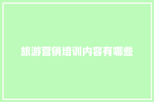 旅游营销培训内容有哪些