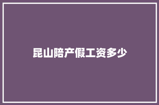 昆山陪产假工资多少