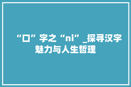 “口”字之“ni”_探寻汉字魅力与人生哲理