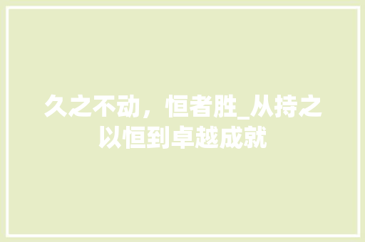 久之不动，恒者胜_从持之以恒到卓越成就