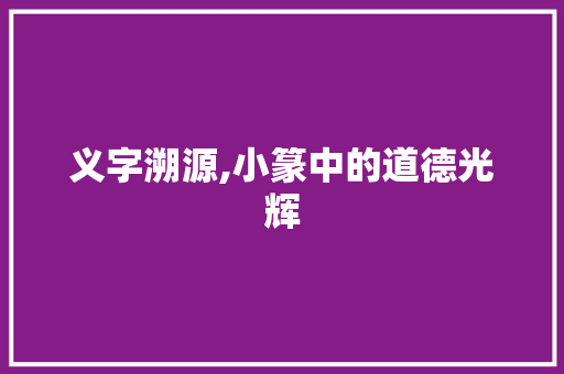 义字溯源,小篆中的道德光辉