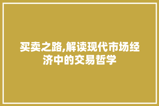 买卖之路,解读现代市场经济中的交易哲学