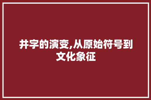 井字的演变,从原始符号到文化象征