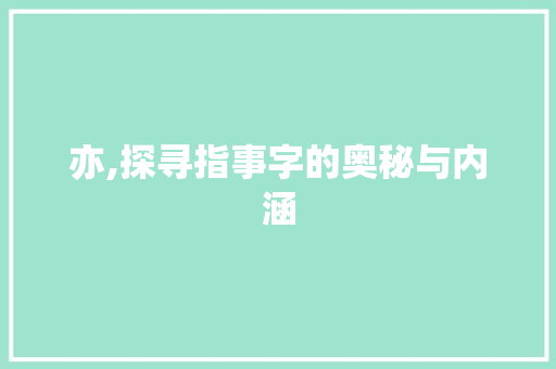 亦,探寻指事字的奥秘与内涵