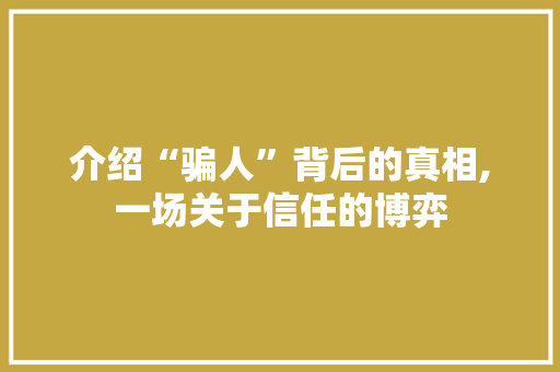 介绍“骗人”背后的真相,一场关于信任的博弈