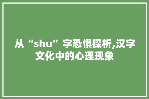 从“shu”字恐惧探析,汉字文化中的心理现象