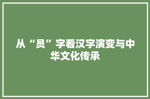 从“员”字看汉字演变与中华文化传承
