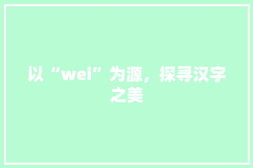 以“wei”为源，探寻汉字之美