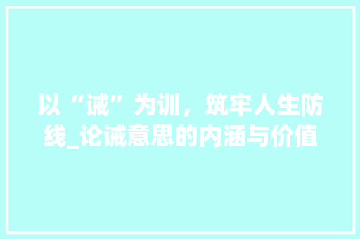 以“诫”为训，筑牢人生防线_论诫意思的内涵与价值