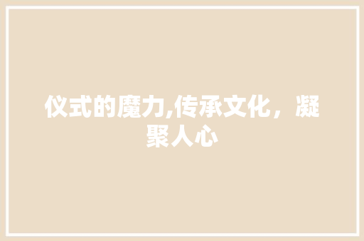 仪式的魔力,传承文化，凝聚人心