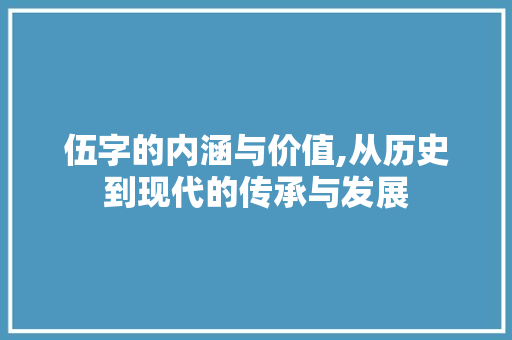 伍字的内涵与价值,从历史到现代的传承与发展 商业文案