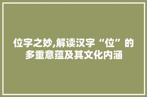 位字之妙,解读汉字“位”的多重意蕴及其文化内涵