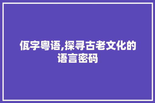 佤字粤语,探寻古老文化的语言密码