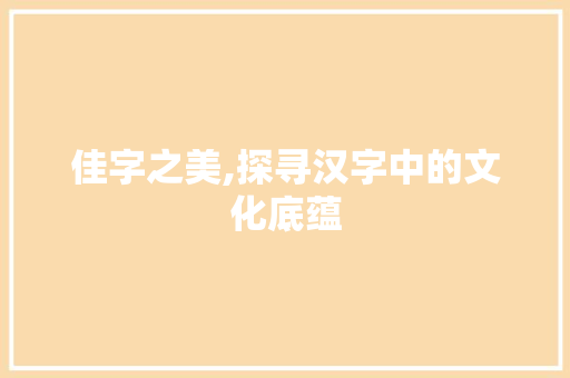 佳字之美,探寻汉字中的文化底蕴