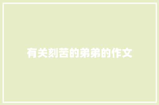 有关刻苦的弟弟的作文 写作社区