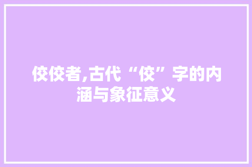 佼佼者,古代“佼”字的内涵与象征意义 词汇积累