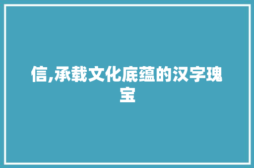 信,承载文化底蕴的汉字瑰宝