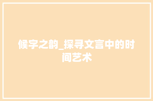 候字之韵_探寻文言中的时间艺术