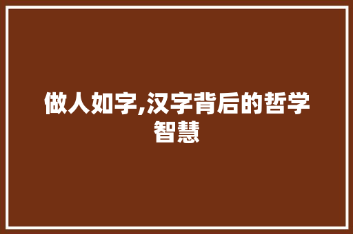 做人如字,汉字背后的哲学智慧 范文赏析