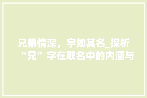 兄弟情深，字如其名_探析“兄”字在取名中的内涵与魅力