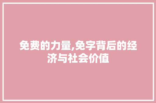 免费的力量,免字背后的经济与社会价值