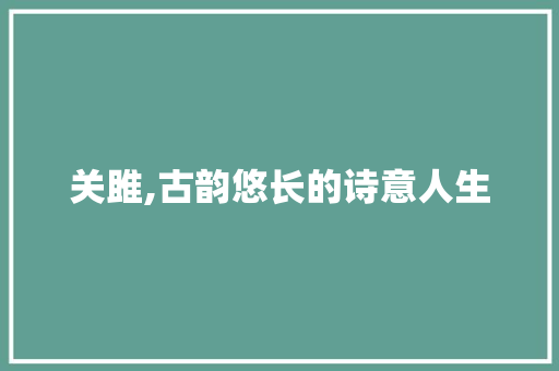 关雎,古韵悠长的诗意人生