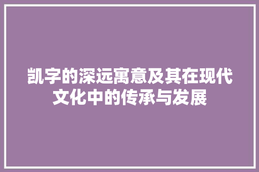 凯字的深远寓意及其在现代文化中的传承与发展