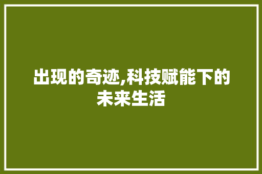 出现的奇迹,科技赋能下的未来生活