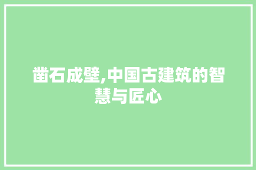 凿石成壁,中国古建筑的智慧与匠心